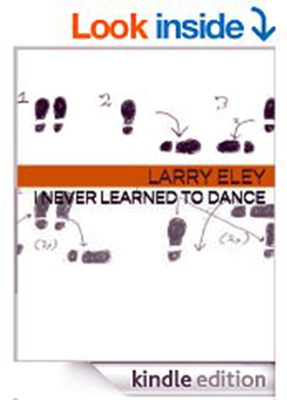 Book Review by Don Poss: I Never Learned to Dance, by Larry Eley. 2014.