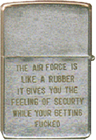Zippo: (Front) The Air Force is Like a Rubber. It gives you the feeling of Security while your being fucked.