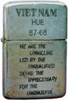 Zippo: (Front) Viet Nam Hue 1967-1968 We are the Unwilling Led by the Unqualified doing the Unnecessary for the Ungrateful.