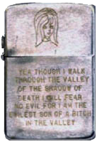 Zippo: (Front) (Photo of a girl) Yea thought I walk Through the Valley of the Shadow of death I will fear no evil for I am the evilest son of a bitch in the valley.