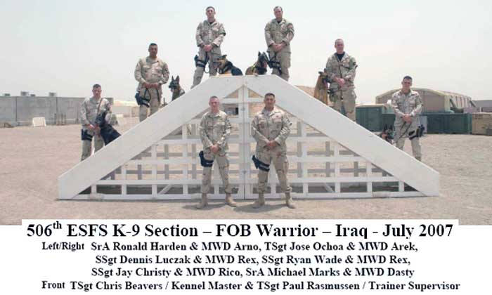 506th ESFS K-9 Section – FOB Warrior – Iraq - July 2007. SrA Ronald Harden & MWD Arno, TSgt Jose Ochoa & MWD Arek, SSgt Dennis Luczak & MWD Rex, SSgt Ryan Wade & MWD Rex, SSgt Jay Christy & MWD Rico, SrA Michael Marks & MWD Dasty. Front: TSgt Chris Beavers / Kennel Master & TSgt Paul Rasmussen / Trainer Supervisor.